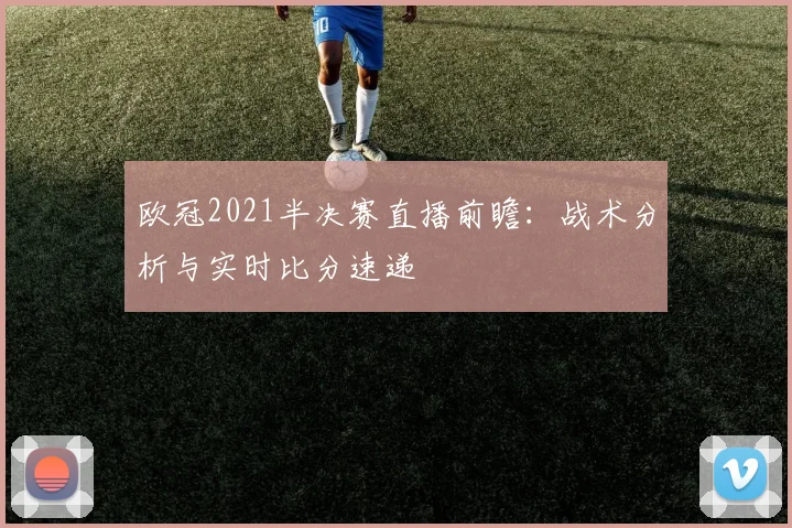 欧冠2021半决赛直播前瞻：战术分析与实时比分速递