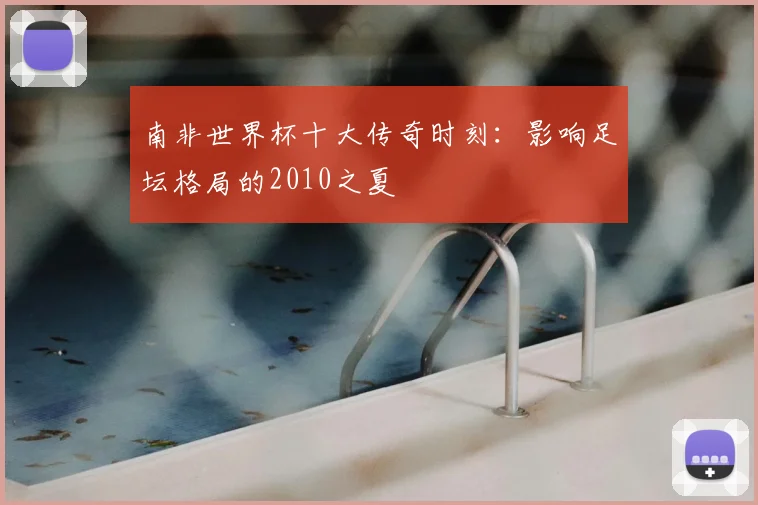 南非世界杯十大传奇时刻：影响足坛格局的2010之夏