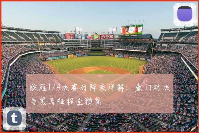 欧冠1/4决赛对阵表详解：豪门对决与黑马征程全预览