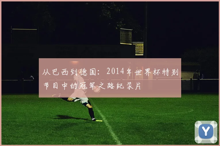 从巴西到德国：2014年世界杯特别节目中的冠军之路纪录片