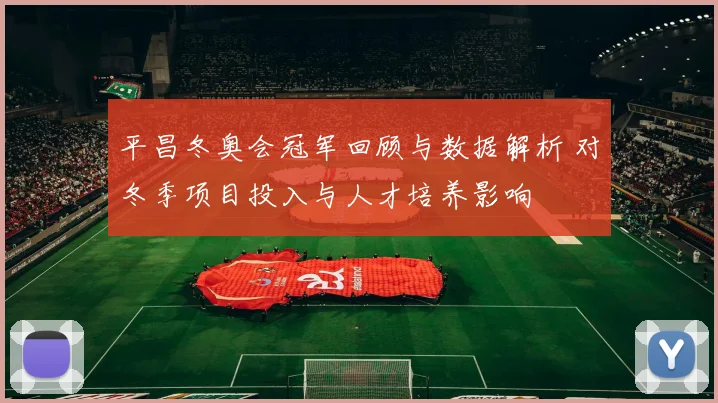 平昌冬奥会冠军回顾与数据解析 对冬季项目投入与人才培养影响