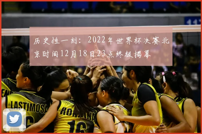 历史性一刻：2022年世界杯决赛北京时间12月18日23点终极揭幕