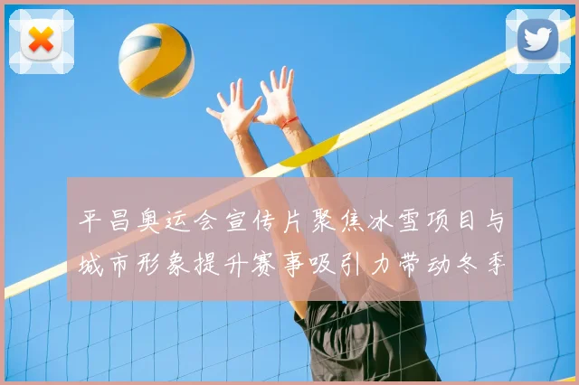 平昌奥运会宣传片聚焦冰雪项目与城市形象提升赛事吸引力带动冬季旅游